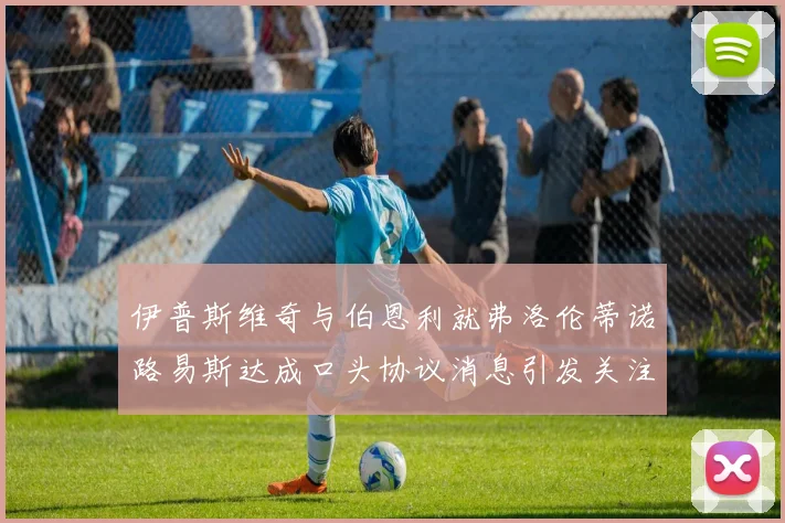 伊普斯维奇与伯恩利就弗洛伦蒂诺路易斯达成口头协议消息引发关注