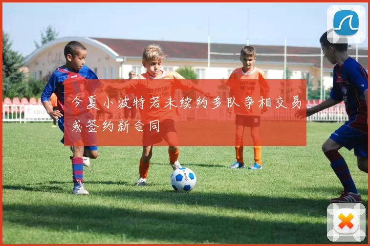 今夏小波特若未续约多队争相交易或签约新合同