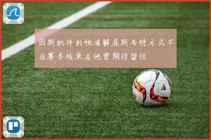 因斯批评利物浦解雇斯洛特方式不当赛季结束后他曾期待留任