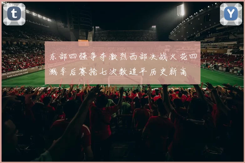 东部四强争夺激烈西部决战火花四溅季后赛抢七次数追平历史新高