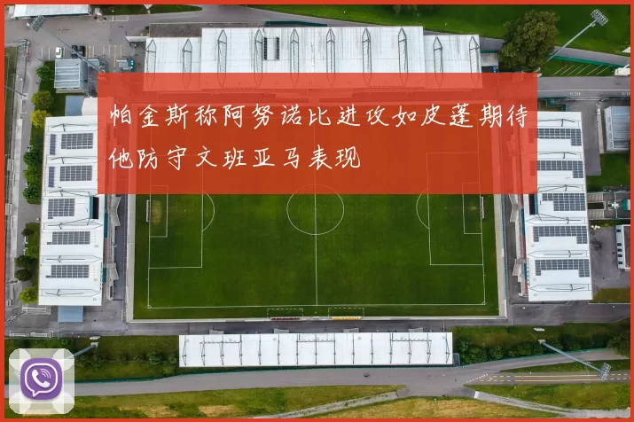 帕金斯称阿努诺比进攻如皮蓬期待他防守文班亚马表现