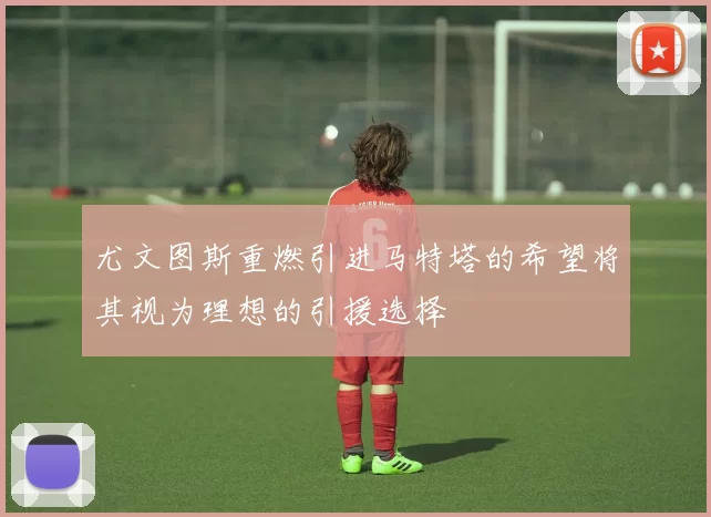 尤文图斯重燃引进马特塔的希望将其视为理想的引援选择