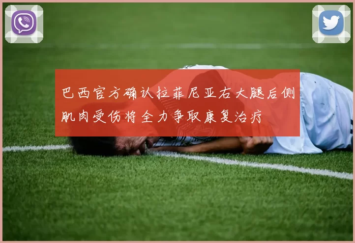 巴西官方确认拉菲尼亚右大腿后侧肌肉受伤将全力争取康复治疗